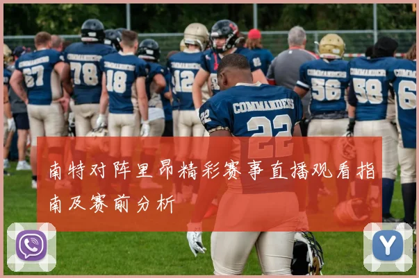 南特对阵里昂精彩赛事直播观看指南及赛前分析